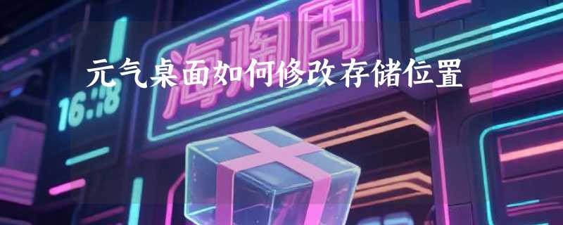 元气桌面如何修改存储位置