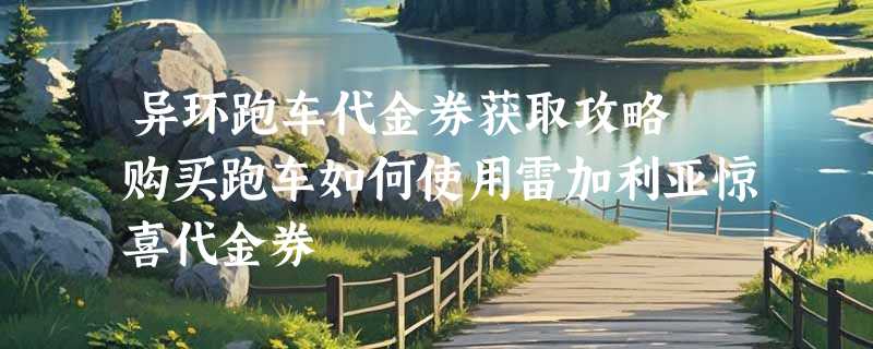 异环跑车代金券获取攻略 购买跑车如何使用雷加利亚惊喜代金券