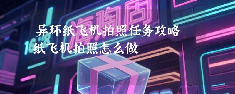 异环纸飞机拍照任务攻略 纸飞机拍照怎么做