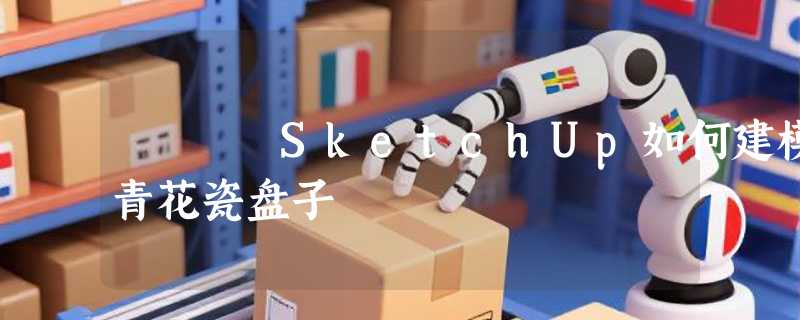 SketchUp如何建模青花瓷盘子