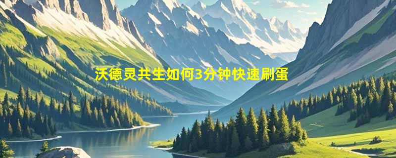 沃德灵共生如何3分钟快速刷蛋
