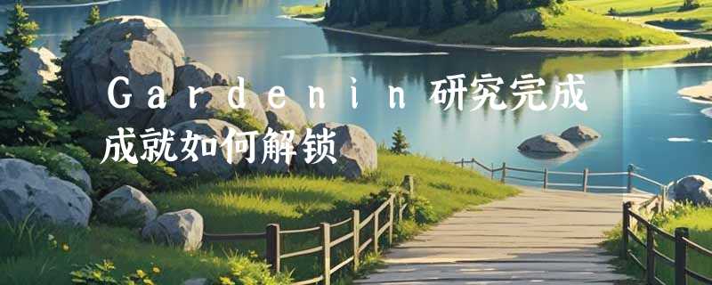 Gardenin研究完成成就如何解锁