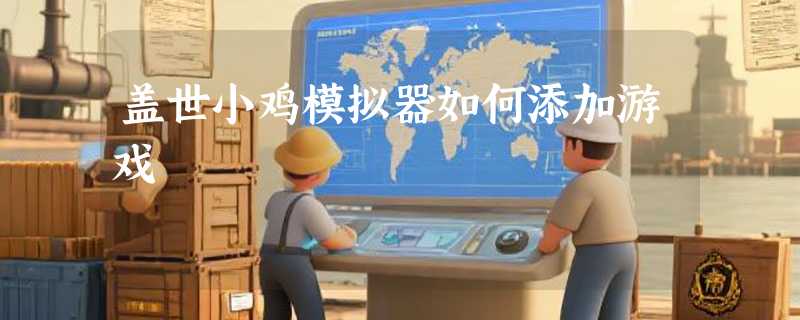盖世小鸡模拟器如何添加游戏