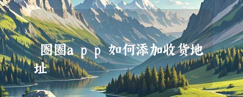 圈圈app如何添加收货地址