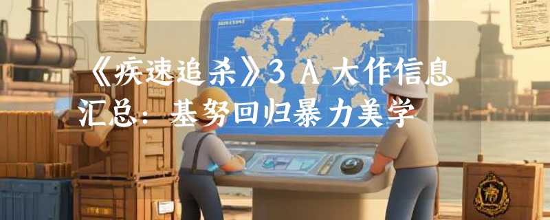 《疾速追杀》3A大作信息汇总：基努回归暴力美学