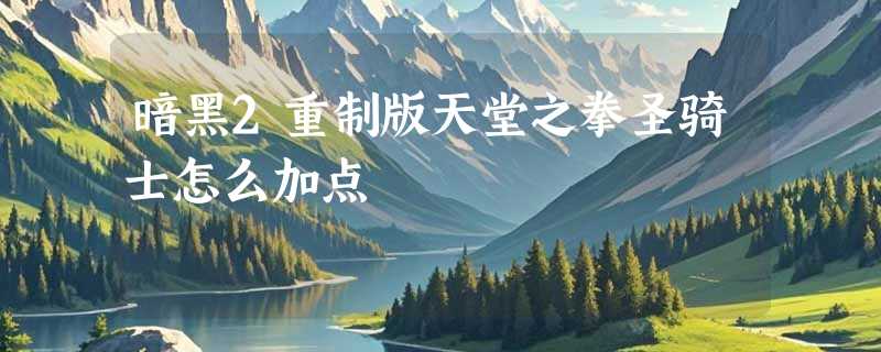 暗黑2重制版天堂之拳圣骑士怎么加点