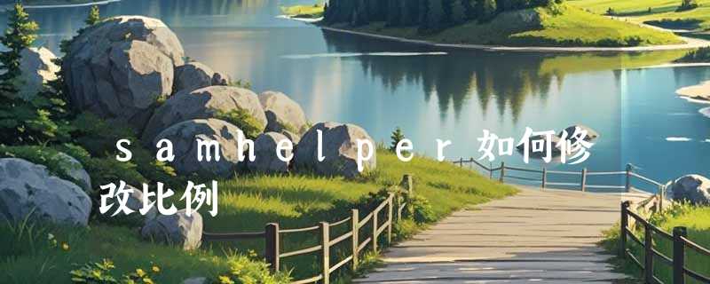 samhelper如何修改比例