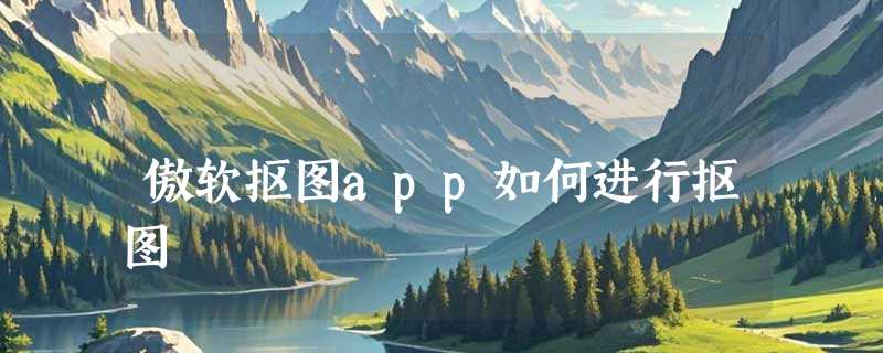 傲软抠图app如何进行抠图