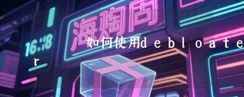 如何使用debloater