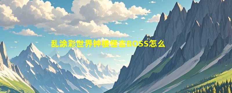 乱涂彩世界钟楼怪吉BOSS怎么打
