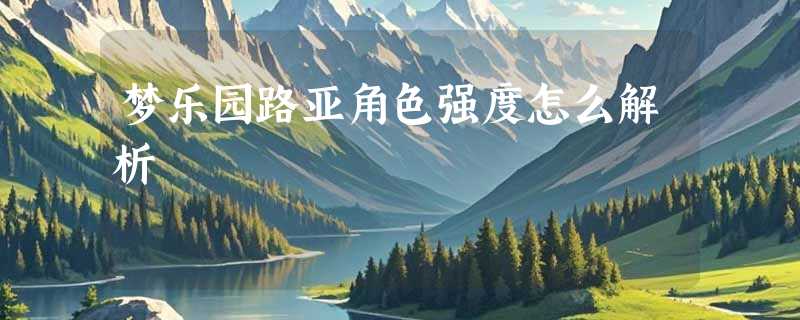梦乐园路亚角色强度怎么解析