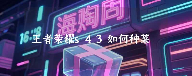 王者荣耀s43如何种菜
