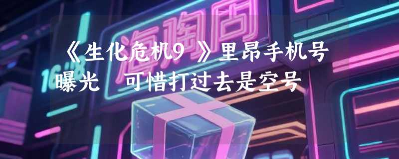 《生化危机9》里昂手机号曝光 可惜打过去是空号