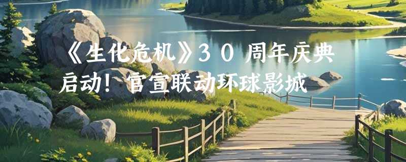 《生化危机》30周年庆典启动！官宣联动环球影城
